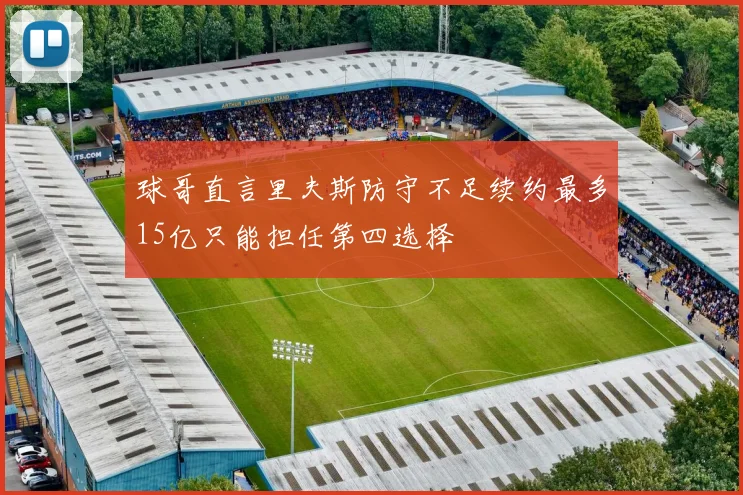 球哥直言里夫斯防守不足续约最多15亿只能担任第四选择