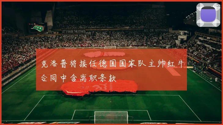 克洛普将接任德国国家队主帅红牛合同中含离职条款