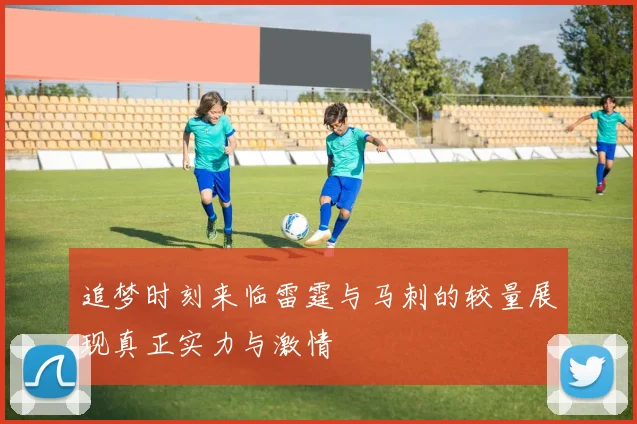 追梦时刻来临雷霆与马刺的较量展现真正实力与激情