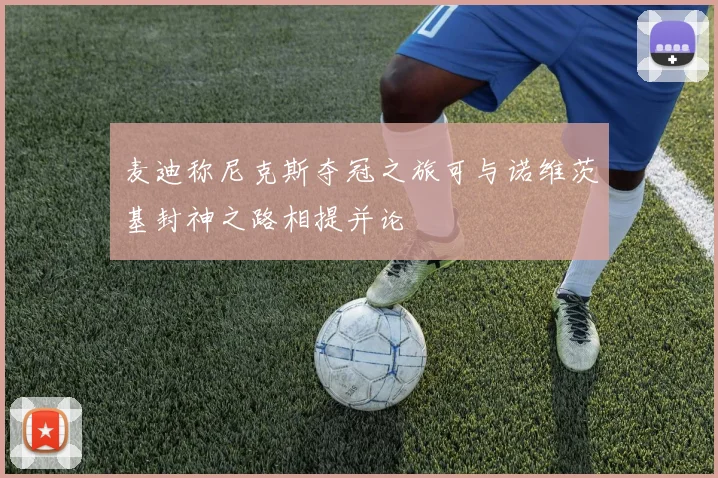 麦迪称尼克斯夺冠之旅可与诺维茨基封神之路相提并论
