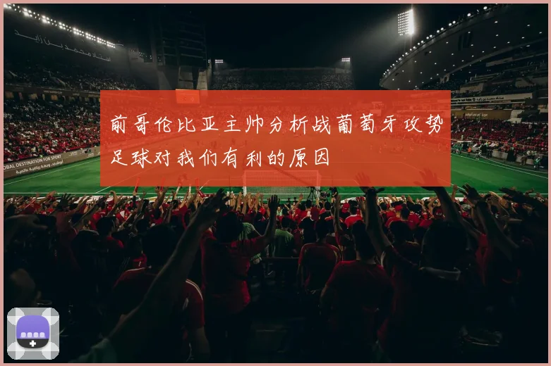 前哥伦比亚主帅分析战葡萄牙攻势足球对我们有利的原因