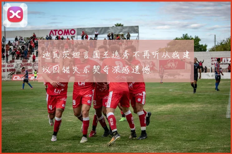 迪瓦茨坦言国王选秀不再听从我建议因错失东契奇深感遗憾