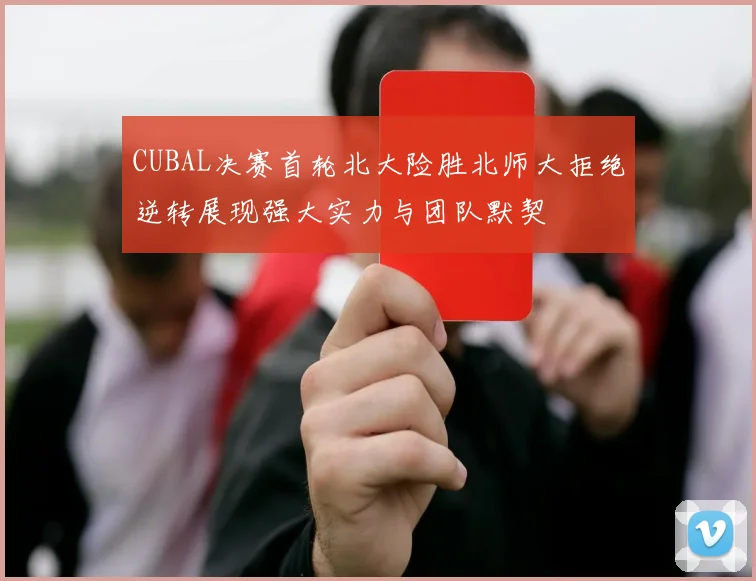 CUBAL决赛首轮北大险胜北师大拒绝逆转展现强大实力与团队默契