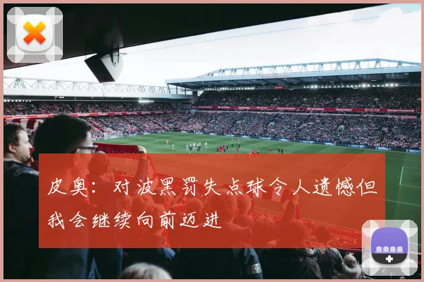 皮奥：对波黑罚失点球令人遗憾但我会继续向前迈进