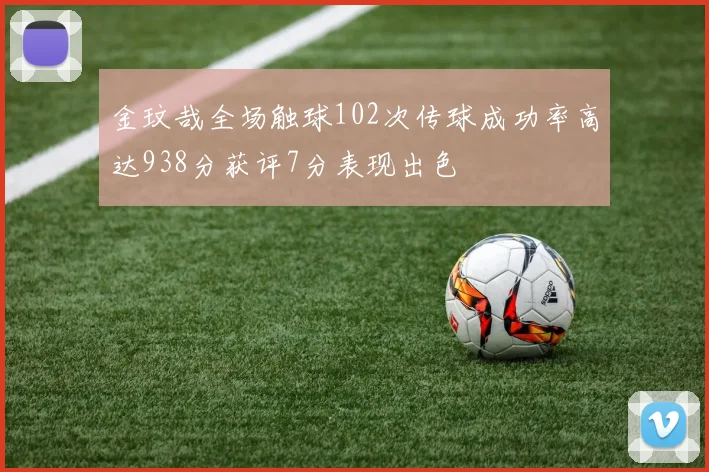 金玟哉全场触球102次传球成功率高达938分获评7分表现出色